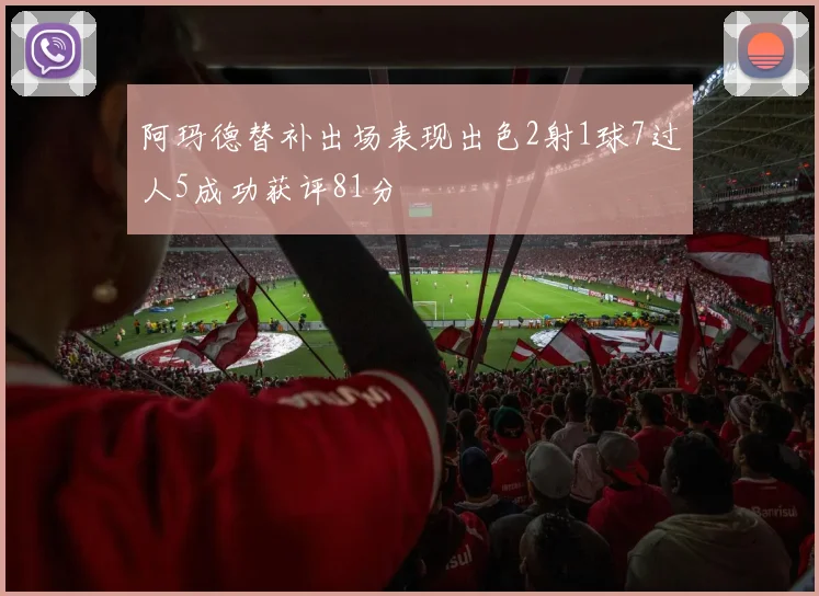 阿玛德替补出场表现出色2射1球7过人5成功获评81分