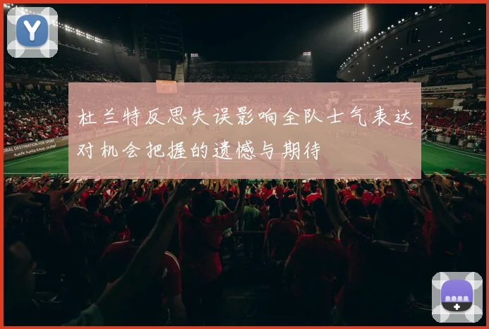杜兰特反思失误影响全队士气表达对机会把握的遗憾与期待
