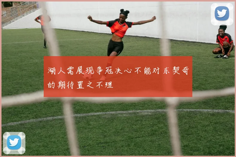 湖人需展现争冠决心不能对东契奇的期待置之不理
