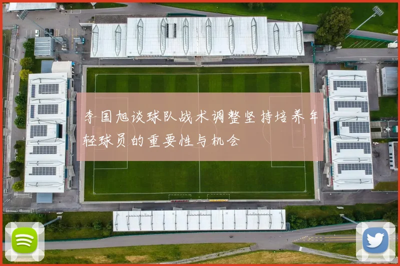 李国旭谈球队战术调整坚持培养年轻球员的重要性与机会