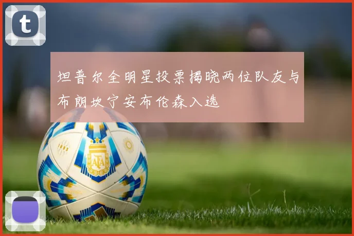 坦普尔全明星投票揭晓两位队友与布朗坎宁安布伦森入选
