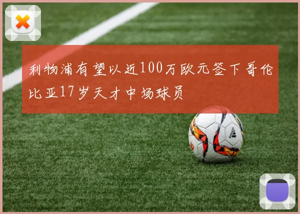 利物浦有望以近100万欧元签下哥伦比亚17岁天才中场球员