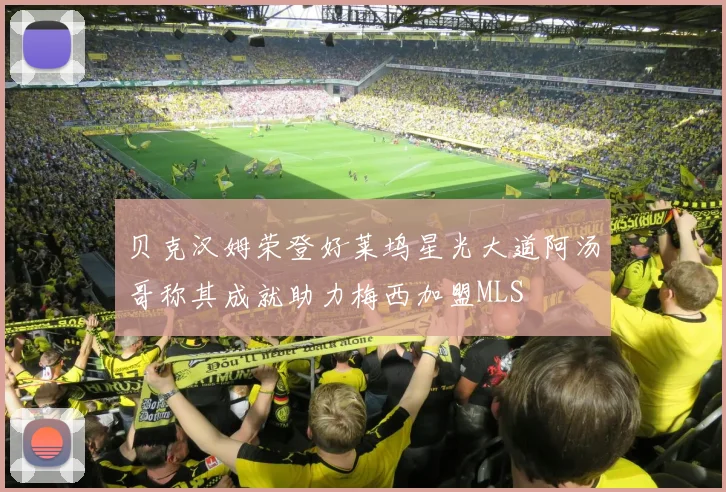 贝克汉姆荣登好莱坞星光大道阿汤哥称其成就助力梅西加盟MLS