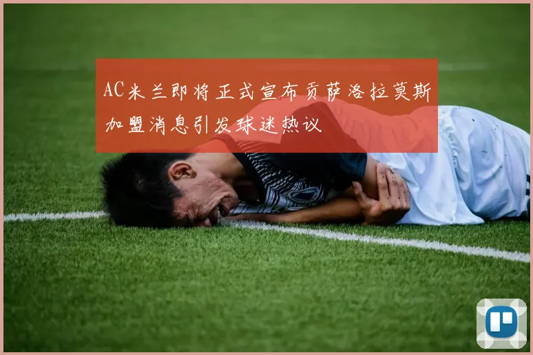 AC米兰即将正式宣布贡萨洛拉莫斯加盟消息引发球迷热议